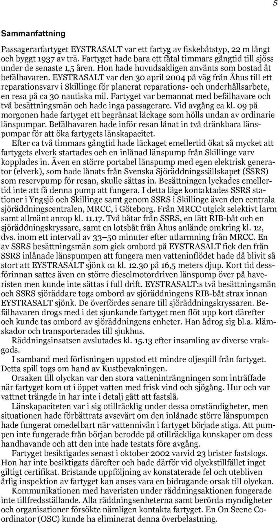 EYSTRASALT var den 30 april 2004 på väg från Åhus till ett reparationsvarv i Skillinge för planerat reparations- och underhållsarbete, en resa på ca 30 nautiska mil.