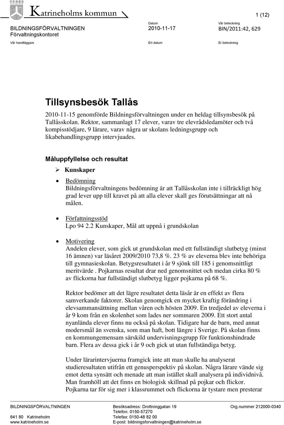 Måluppfyllelse och resultat Kunskaper Bildningsförvaltningens bedömning är att Tallåsskolan inte i tillräckligt hög grad lever upp till kravet på att alla elever skall ges förutsättningar att nå