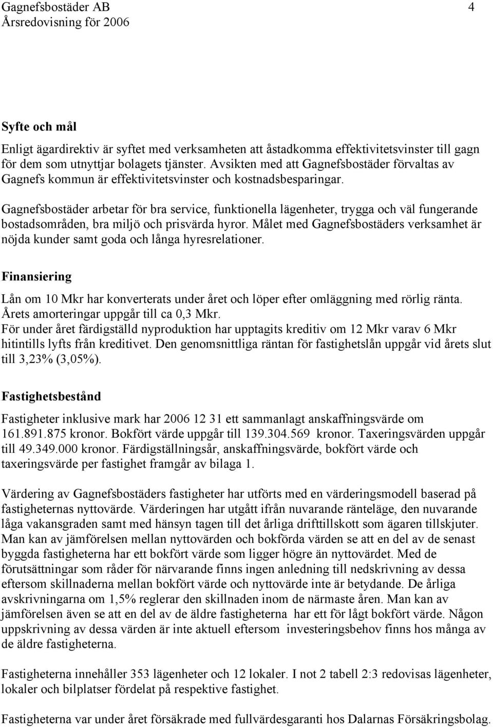 Gagnefsbostäder arbetar för bra service, funktionella lägenheter, trygga och väl fungerande bostadsområden, bra miljö och prisvärda hyror.