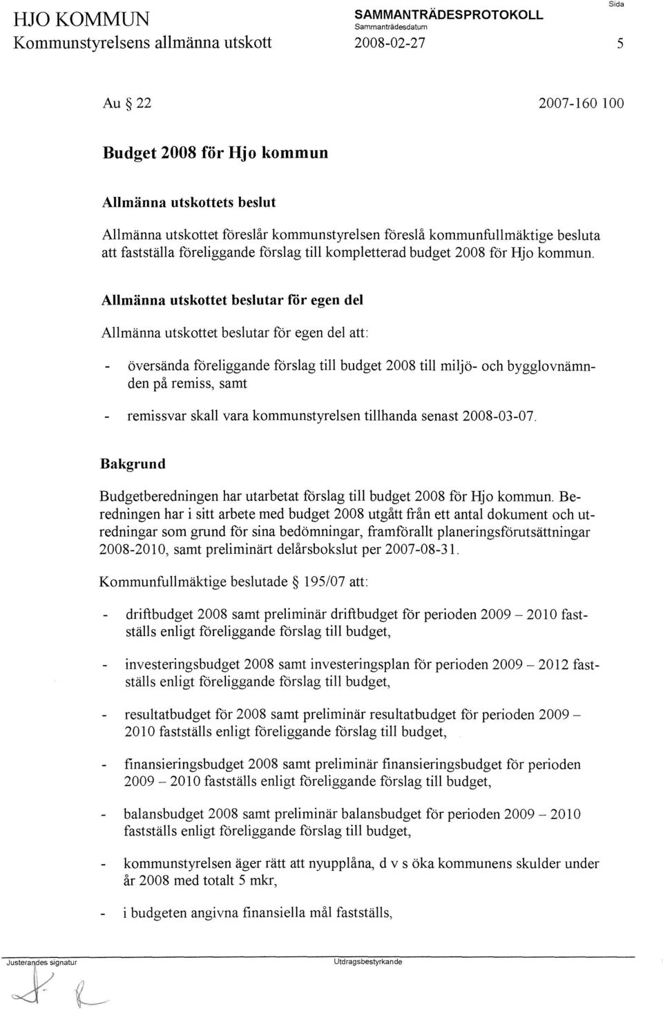 Allmänna utskottet beslutar for egen del Allmänna utskottet beslutar för egen del att: översända föreliggande förslag till budget 2008 till miljö- och bygglovnämnden på remiss, samt remissvar skall