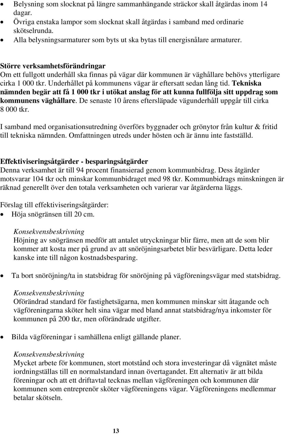Större verksamhetsförändringar Om ett fullgott underhåll ska finnas på vägar där kommunen är väghållare behövs ytterligare cirka 1 000 tkr. Underhållet på kommunens vägar är eftersatt sedan lång tid.