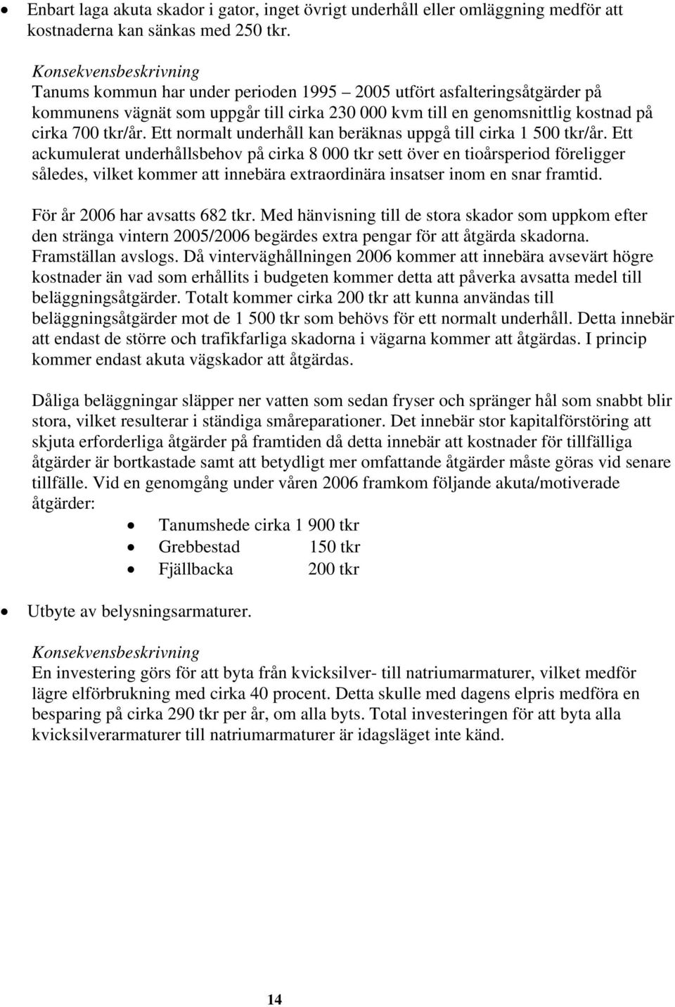 Ett normalt underhåll kan beräknas uppgå till cirka 1 500 tkr/år.