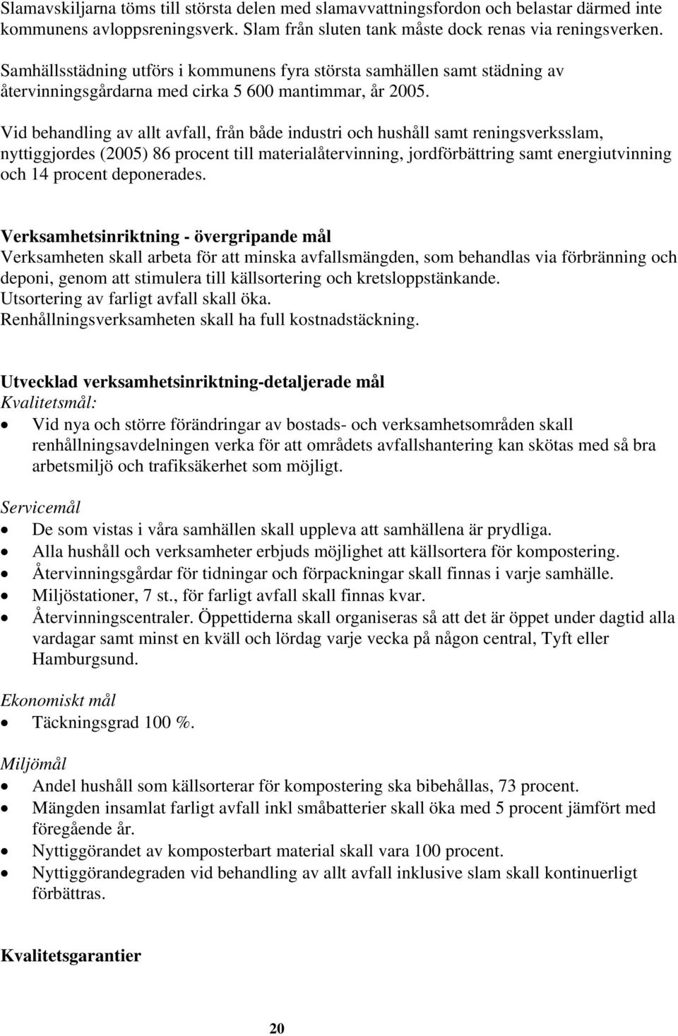 Vid behandling av allt avfall, från både industri och hushåll samt reningsverksslam, nyttiggjordes (2005) 86 procent till materialåtervinning, jordförbättring samt energiutvinning och 14 procent