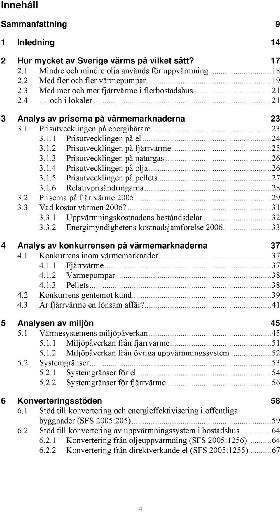 ..25 3.1.3 Prisutvecklingen på naturgas...26 3.1.4 Prisutvecklingen på olja...26 3.1.5 Prisutvecklingen på pellets...27 3.1.6 Relativprisändringarna...28 3.2 Priserna på fjärrvärme 2005...29 3.