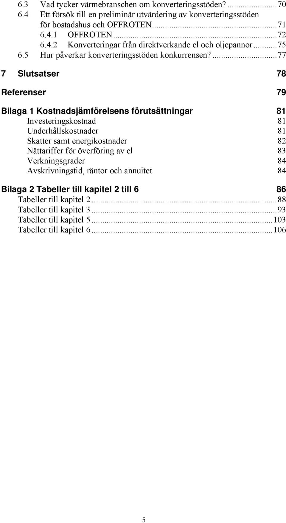 ...77 7 Slutsatser 78 Referenser 79 Bilaga 1 Kostnadsjämförelsens förutsättningar 81 Investeringskostnad 81 Underhållskostnader 81 Skatter samt energikostnader 82 Nättariffer för