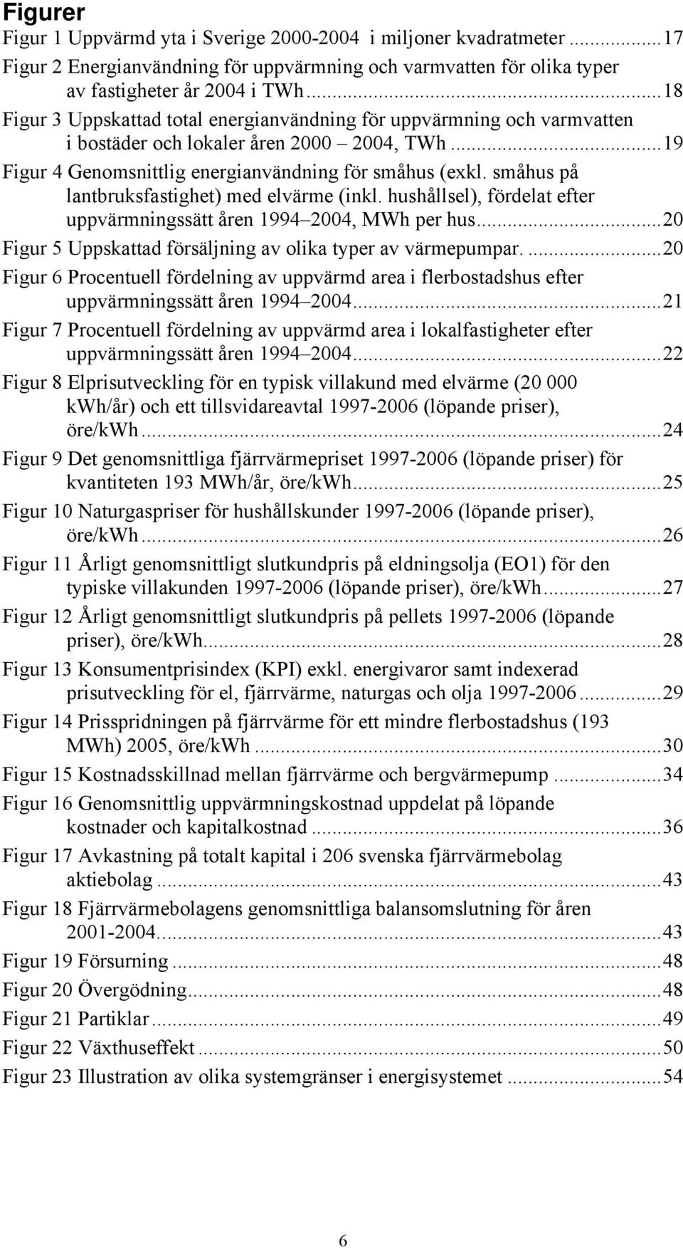 småhus på lantbruksfastighet) med elvärme (inkl. hushållsel), fördelat efter uppvärmningssätt åren 1994 2004, MWh per hus...20 Figur 5 Uppskattad försäljning av olika typer av värmepumpar.