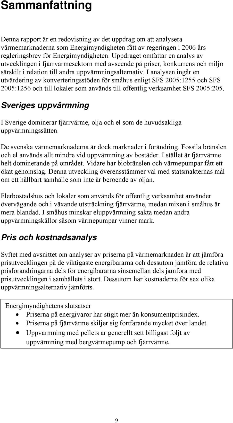 I analysen ingår en utvärdering av konverteringsstöden för småhus enligt SFS 2005:1255 och SFS 2005:1256 och till lokaler som används till offentlig verksamhet SFS 2005:205.