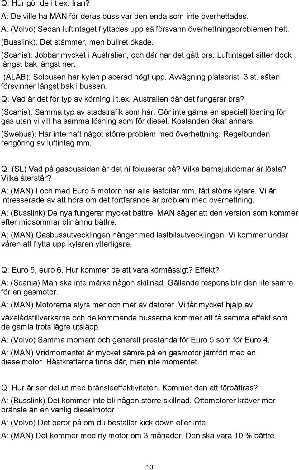 Avvägning platsbrist, 3 st. säten försvinner längst bak i bussen. Q: Vad är det för typ av körning i t.ex. Australien där det fungerar bra? (Scania): Samma typ av stadstrafik som här.