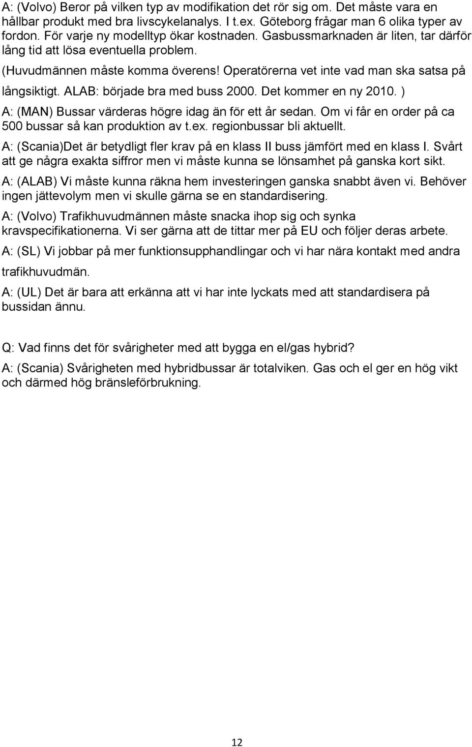 Operatörerna vet inte vad man ska satsa på långsiktigt. ALAB: började bra med buss 2000. Det kommer en ny 2010. ) A: (MAN) Bussar värderas högre idag än för ett år sedan.