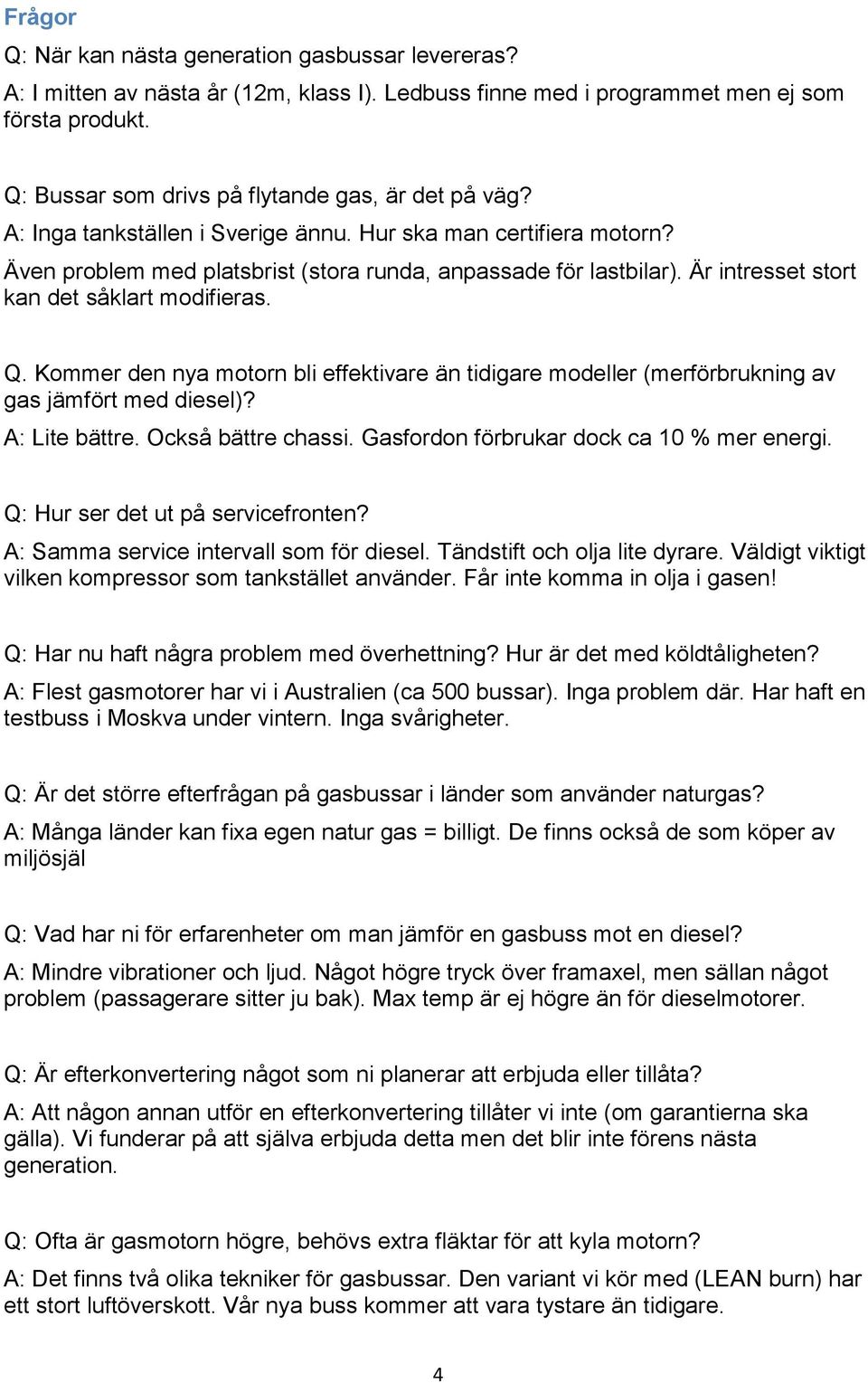 Är intresset stort kan det såklart modifieras. Q. Kommer den nya motorn bli effektivare än tidigare modeller (merförbrukning av gas jämfört med diesel)? A: Lite bättre. Också bättre chassi.