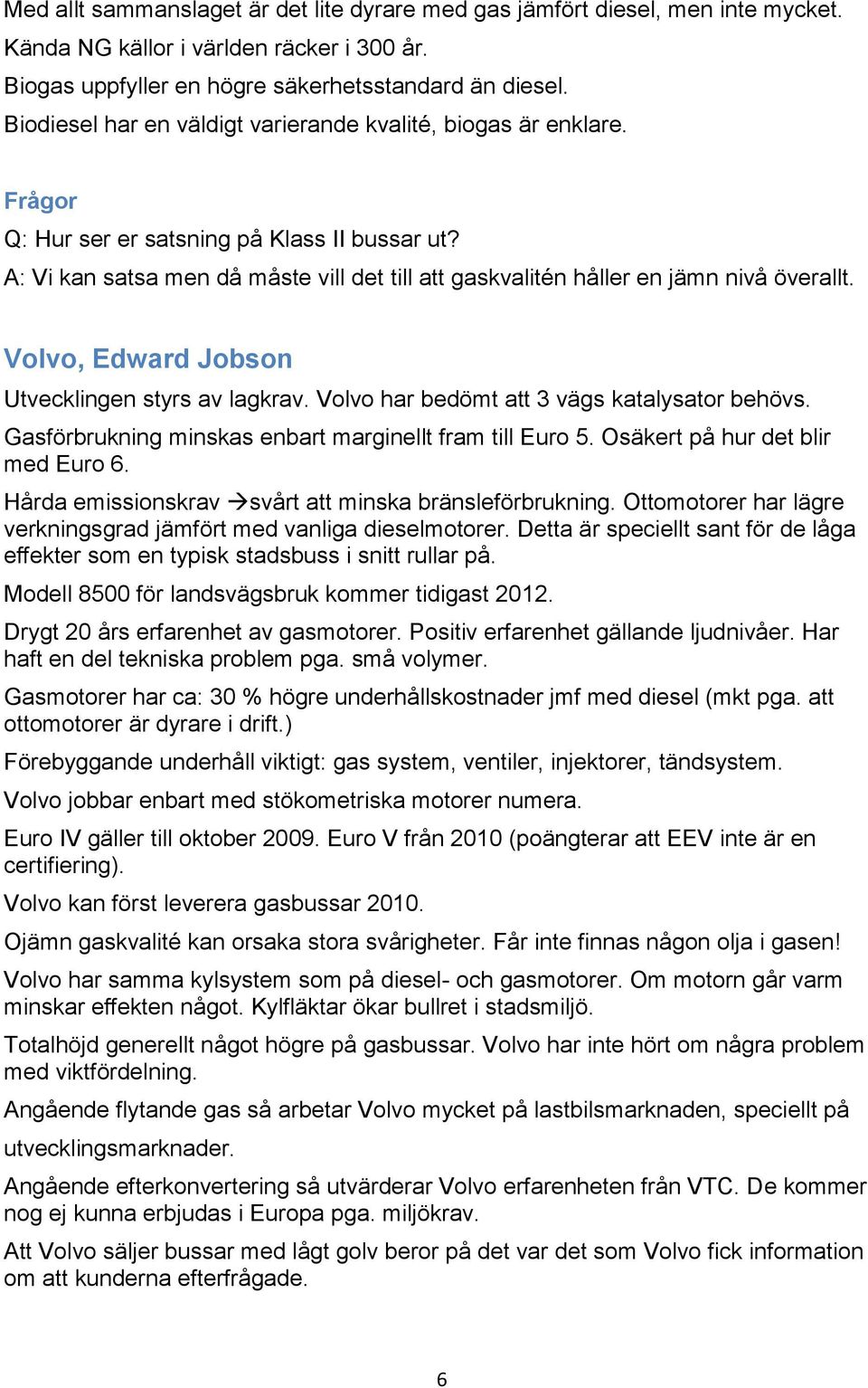 A: Vi kan satsa men då måste vill det till att gaskvalitén håller en jämn nivå överallt. Volvo, Edward Jobson Utvecklingen styrs av lagkrav. Volvo har bedömt att 3 vägs katalysator behövs.