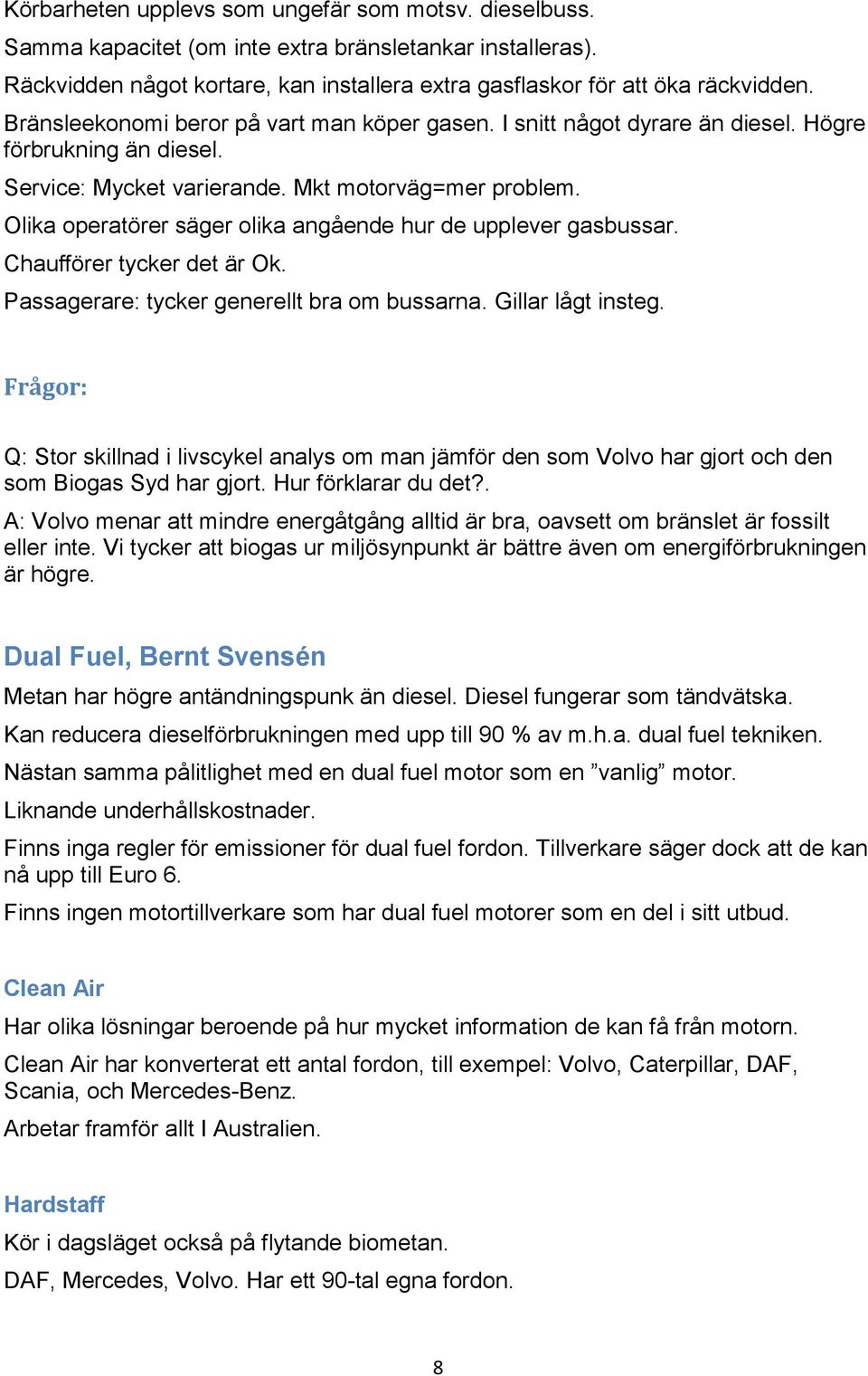 Olika operatörer säger olika angående hur de upplever gasbussar. Chaufförer tycker det är Ok. Passagerare: tycker generellt bra om bussarna. Gillar lågt insteg.