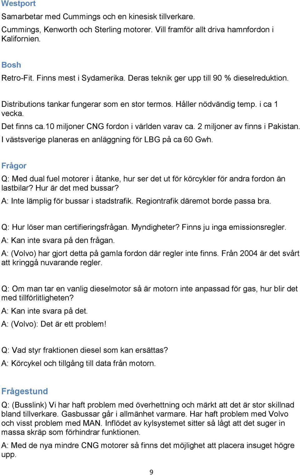 2 miljoner av finns i Pakistan. I västsverige planeras en anläggning för LBG på ca 60 Gwh. Frågor Q: Med dual fuel motorer i åtanke, hur ser det ut för körcykler för andra fordon än lastbilar?