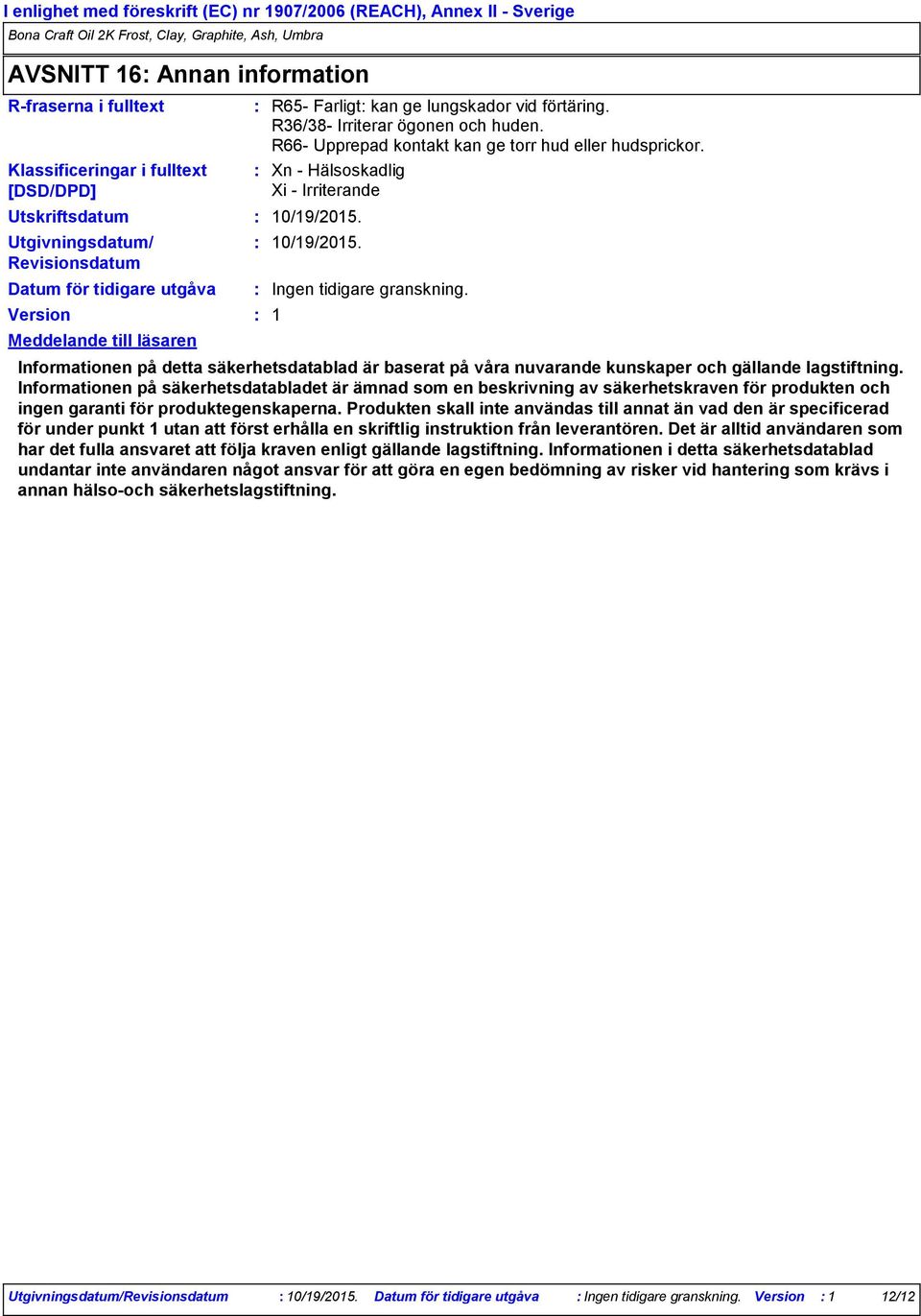 R66 Upprepad kontakt kan ge torr hud eller hudsprickor. Xn Hälsoskadlig Xi Irriterande 10/19/2015. 10/19/2015. Ingen tidigare granskning.