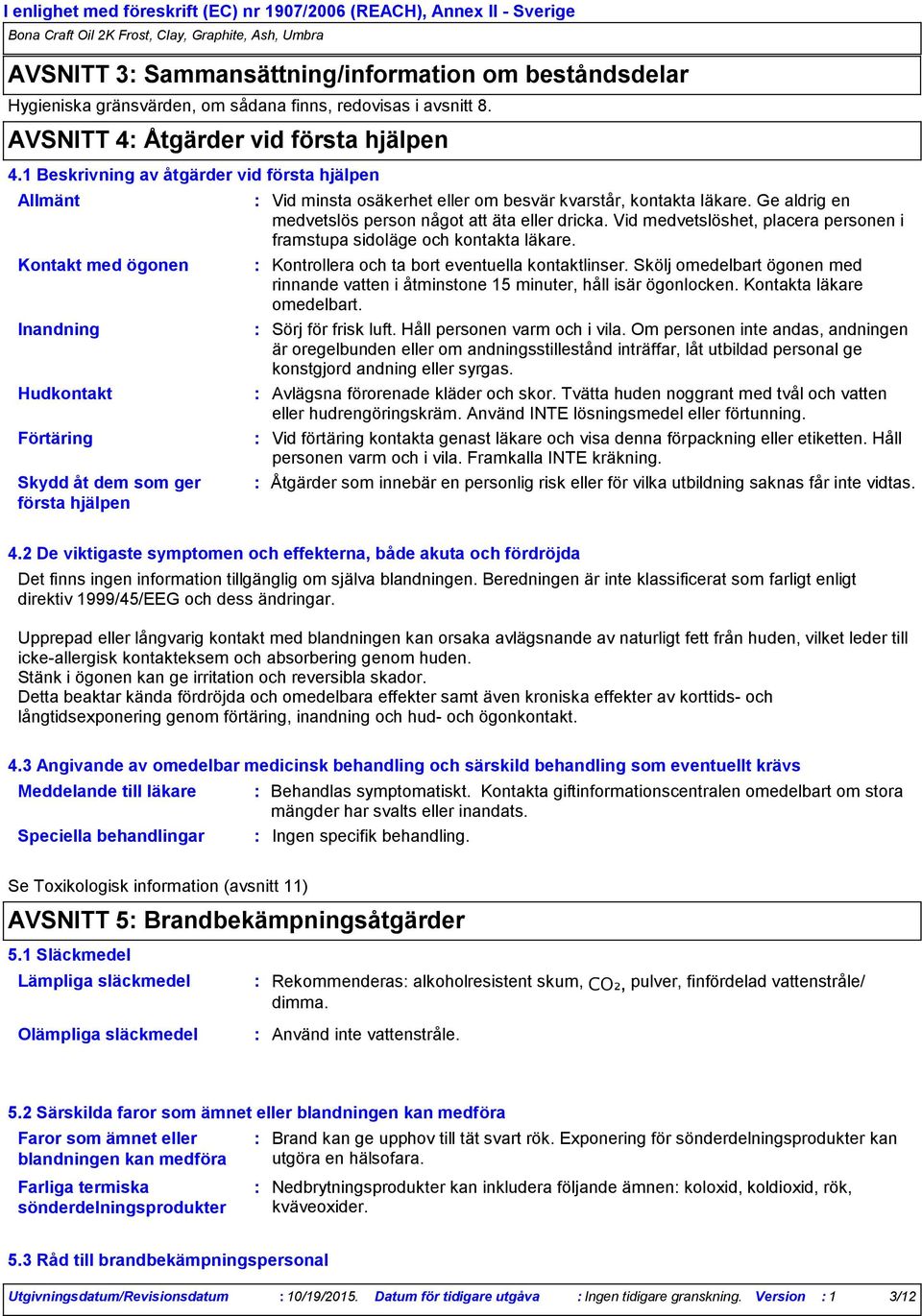 1 Beskrivning av åtgärder vid första hjälpen Allmänt Kontakt med ögonen Inandning Hudkontakt Förtäring Skydd åt dem som ger första hjälpen Vid minsta osäkerhet eller om besvär kvarstår, kontakta