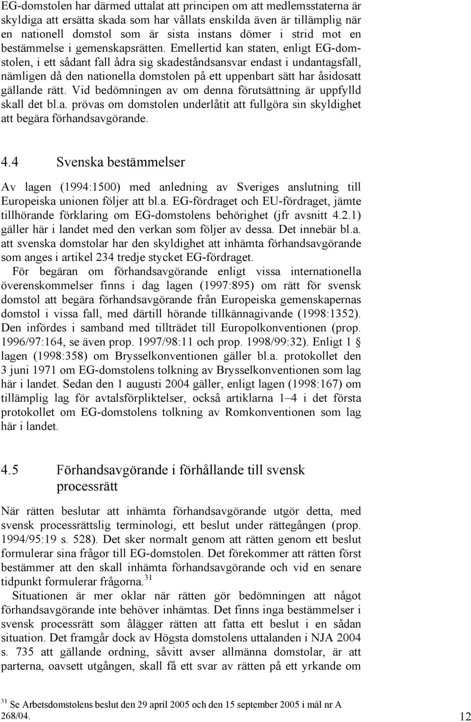 Emellertid kan staten, enligt EG-domstolen, i ett sådant fall ådra sig skadeståndsansvar endast i undantagsfall, nämligen då den nationella domstolen på ett uppenbart sätt har åsidosatt gällande rätt.