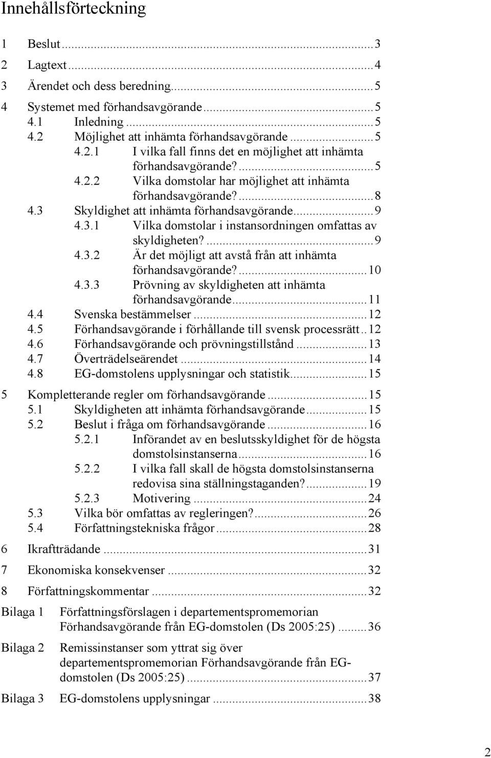 ...10 4.3.3 Prövning av skyldigheten att inhämta förhandsavgörande...11 4.4 Svenska bestämmelser...12 4.5 Förhandsavgörande i förhållande till svensk processrätt..12 4.6 Förhandsavgörande och prövningstillstånd.