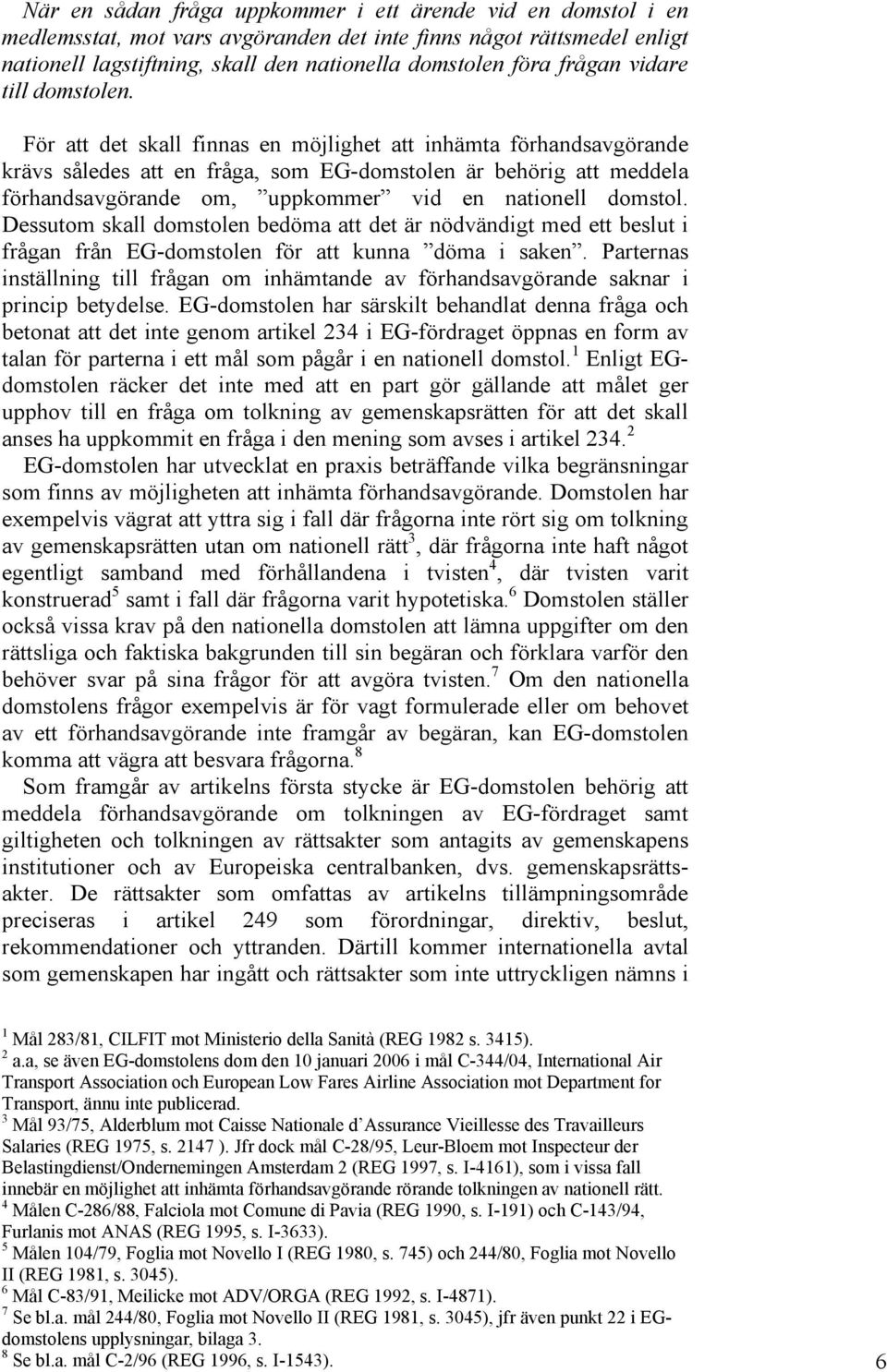 För att det skall finnas en möjlighet att inhämta förhandsavgörande krävs således att en fråga, som EG-domstolen är behörig att meddela förhandsavgörande om, uppkommer vid en nationell domstol.