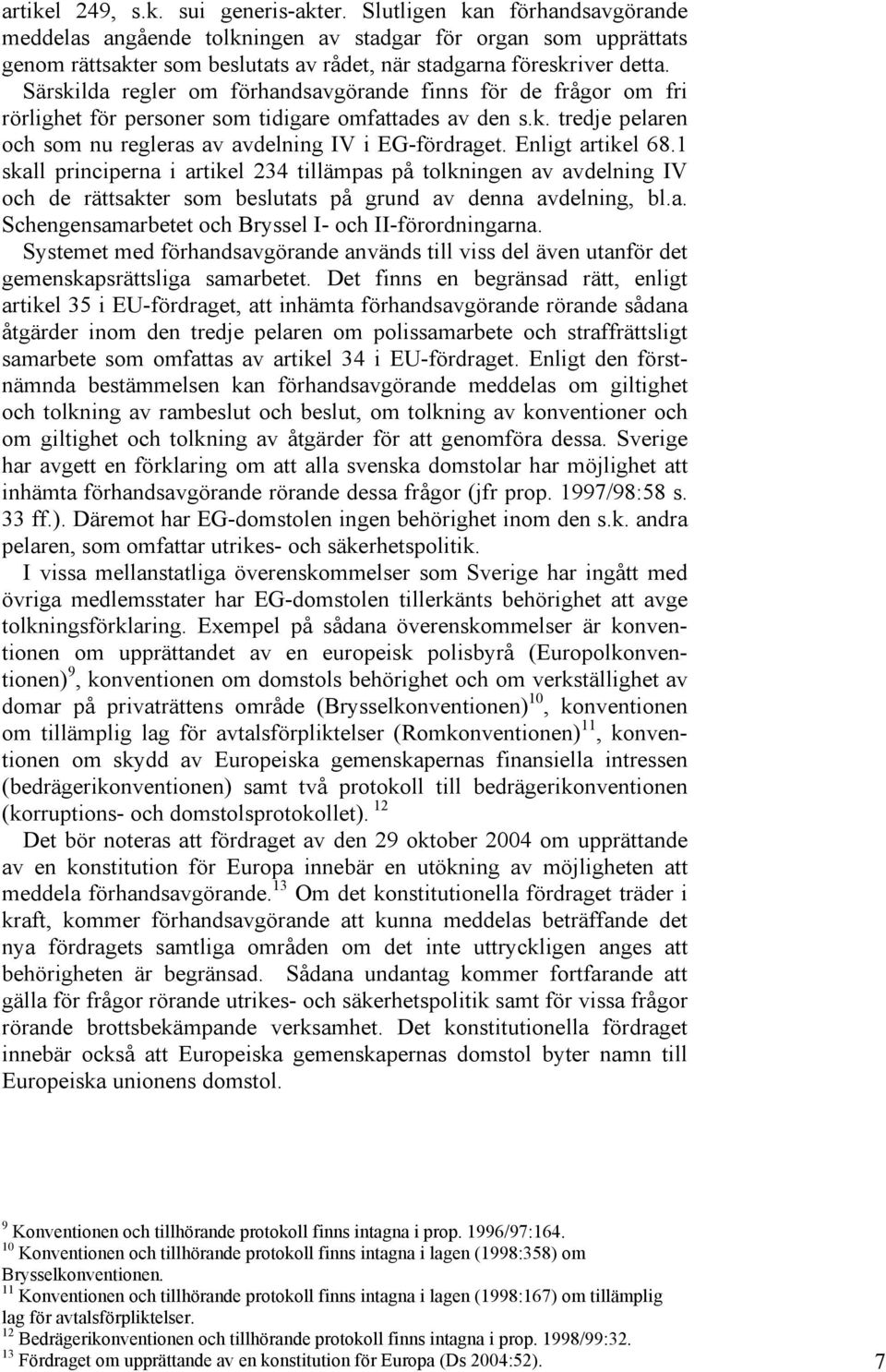 Särskilda regler om förhandsavgörande finns för de frågor om fri rörlighet för personer som tidigare omfattades av den s.k. tredje pelaren och som nu regleras av avdelning IV i EG-fördraget.