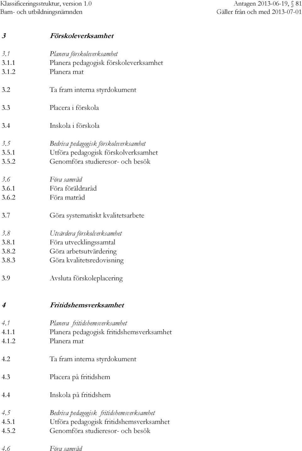 7 Göra systematiskt kvalitetsarbete 3.8 Utvärdera förskolverksamhet 3.8.1 Föra utvecklingssamtal 3.8.2 Göra arbetsutvärdering 3.8.3 Göra kvalitetsredovisning 3.