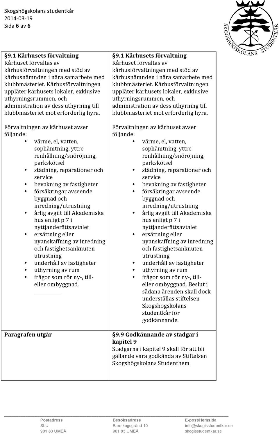 Förvaltningen av kårhuset avser följande: värme, el, vatten, sophämtning, yttre renhållning/snöröjning, parkskötsel städning, reparationer och service bevakning av fastigheter försäkringar avseende