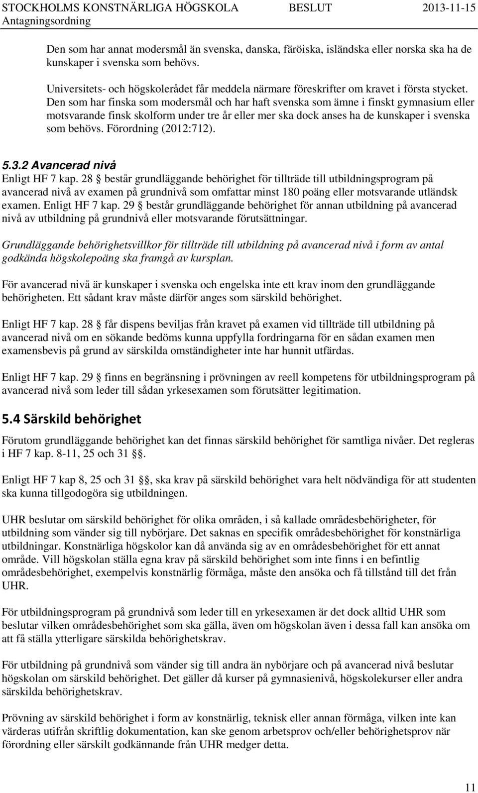 Den som har finska som modersmål och har haft svenska som ämne i finskt gymnasium eller motsvarande finsk skolform under tre år eller mer ska dock anses ha de kunskaper i svenska som behövs.