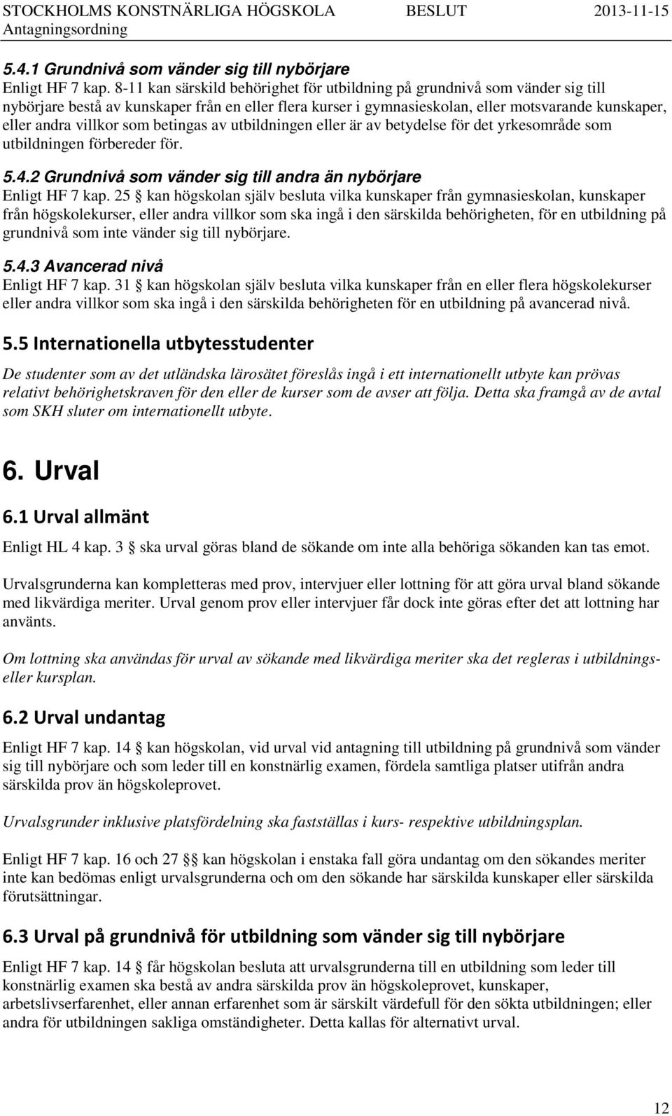 som betingas av utbildningen eller är av betydelse för det yrkesområde som utbildningen förbereder för. 5.4.2 Grundnivå som vänder sig till andra än nybörjare Enligt HF 7 kap.