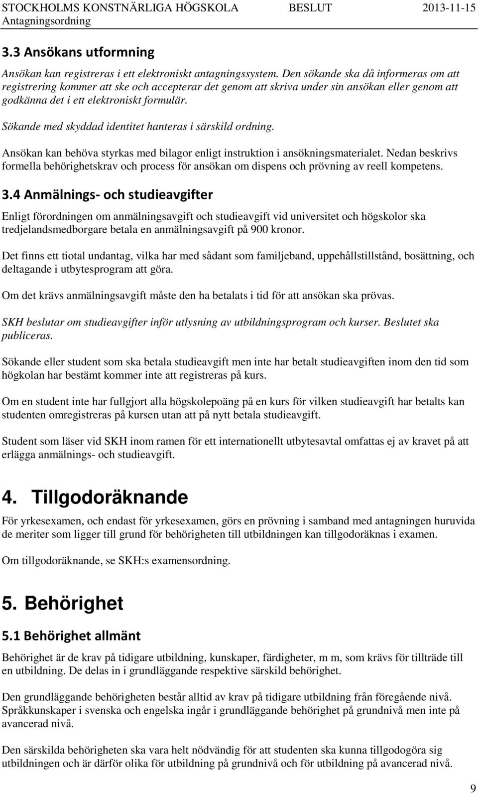 Sökande med skyddad identitet hanteras i särskild ordning. Ansökan kan behöva styrkas med bilagor enligt instruktion i ansökningsmaterialet.