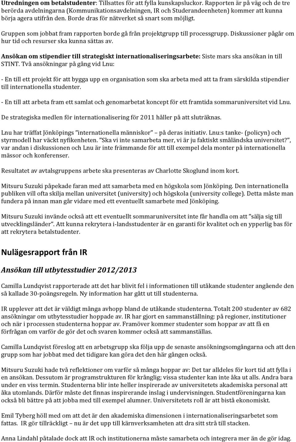 Gruppen som jobbat fram rapporten borde gå från projektgrupp till processgrupp. Diskussioner pågår om hur tid och resurser ska kunna sättas av.