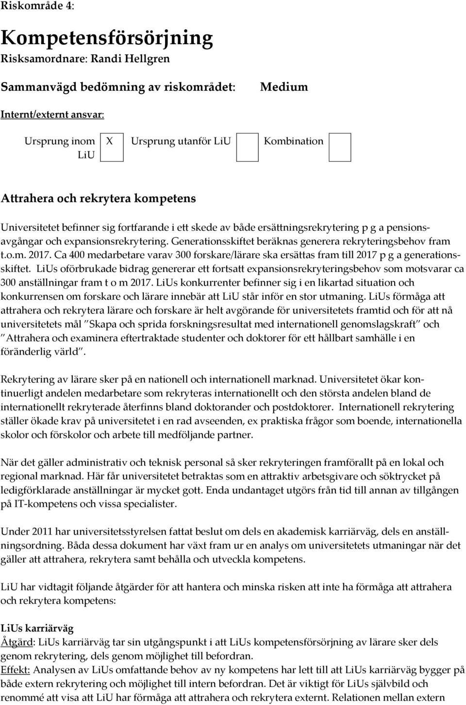 Generationsskiftet beräknas generera rekryteringsbehov fram t.o.m. 2017. Ca 400 medarbetare varav 300 forskare/lärare ska ersättas fram till 2017 p g a generationsskiftet.