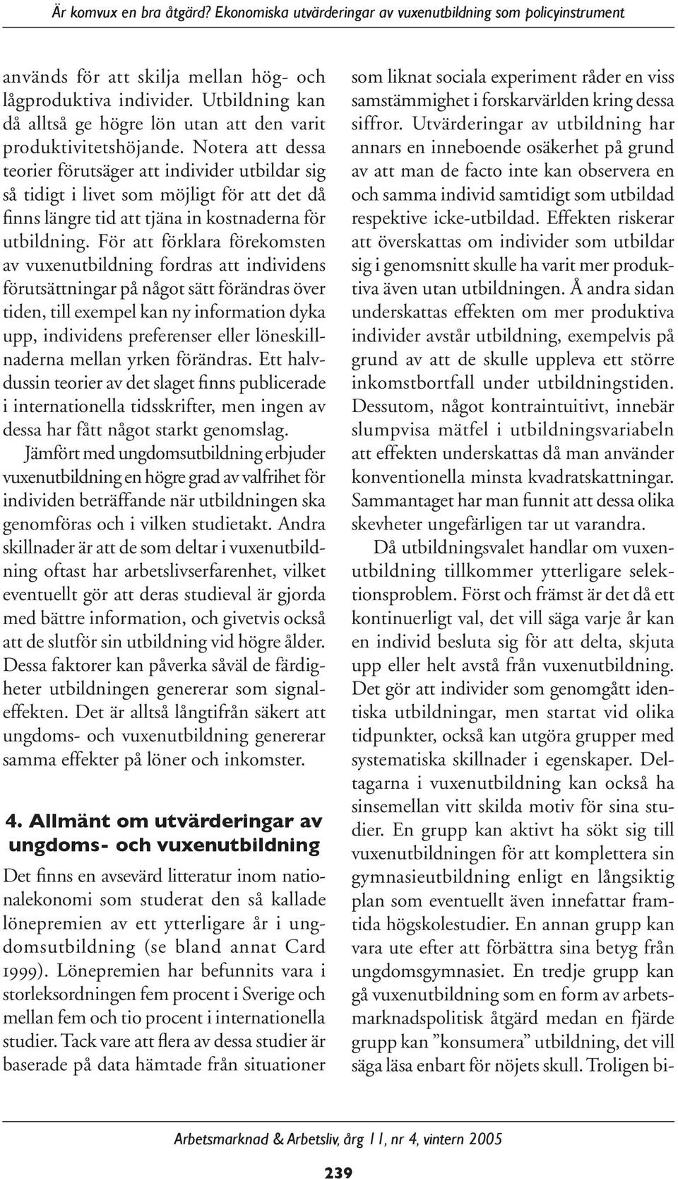 Notera att dessa teorier förutsäger att individer utbildar sig så tidigt i livet som möjligt för att det då finns längre tid att tjäna in kostnaderna för utbildning.