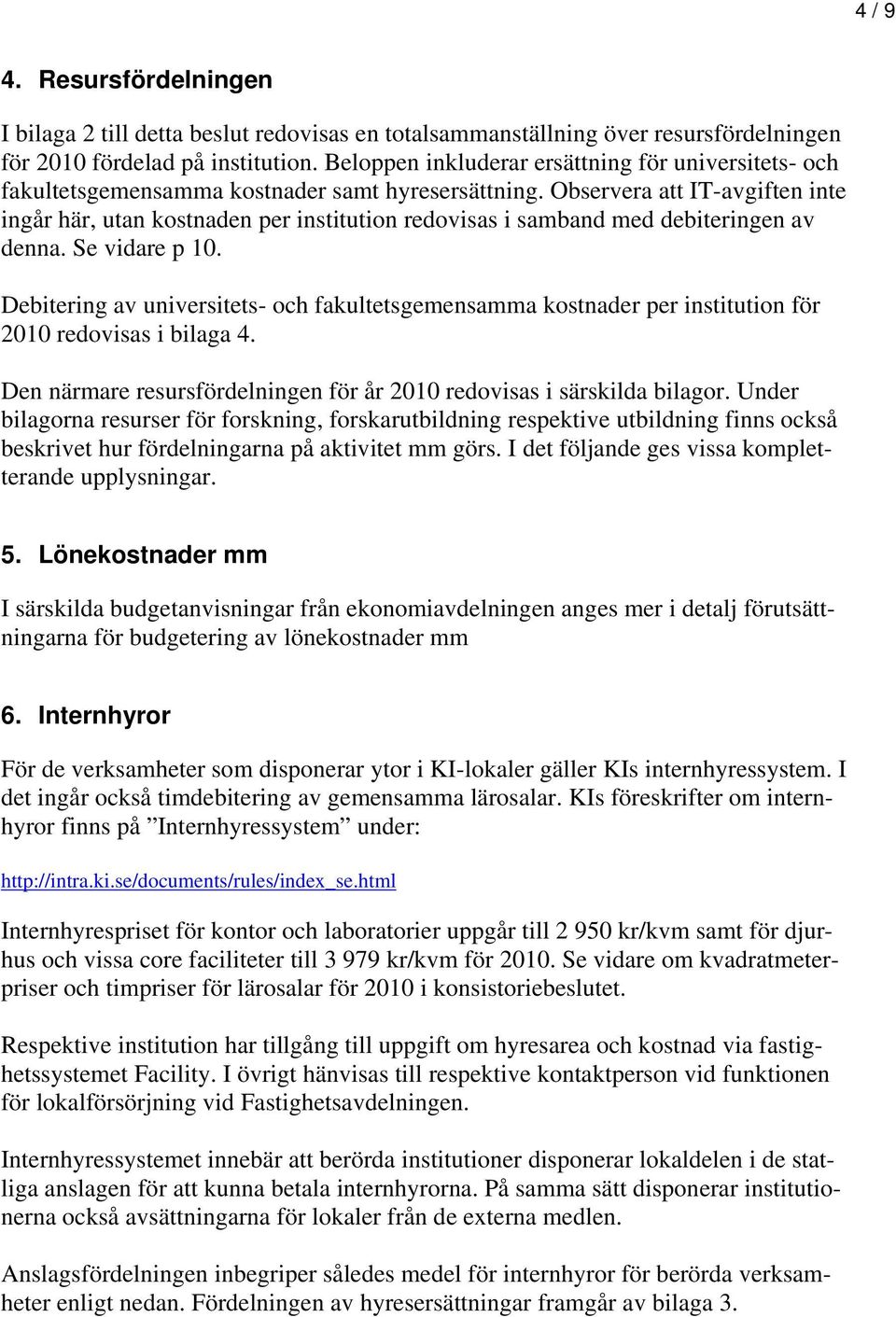 Observera att IT-avgiften inte ingår här, utan kostnaden per institution redovisas i samband med debiteringen av denna. Se vidare p 10.