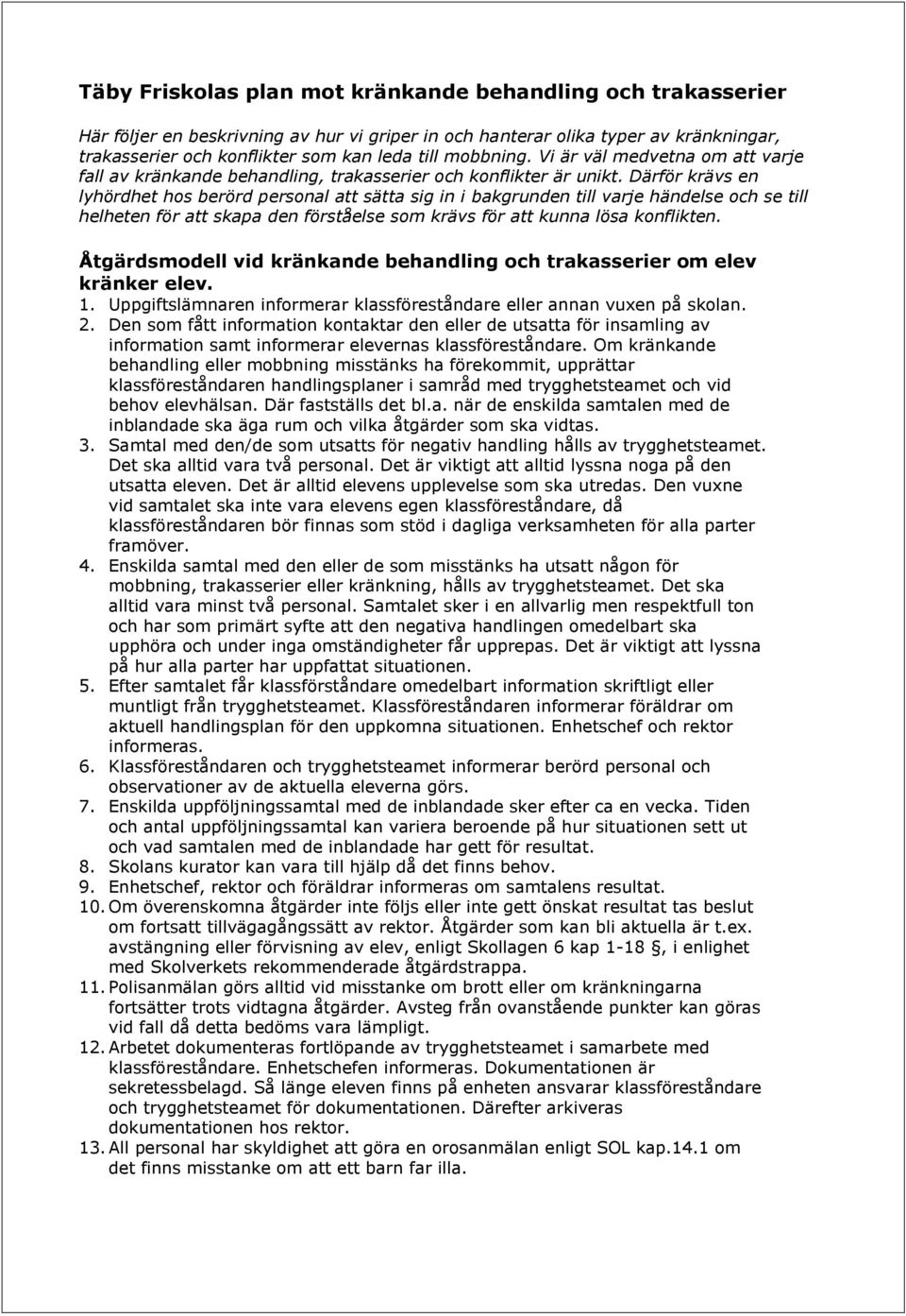 Därför krävs en lyhördhet hos berörd personal att sätta sig in i bakgrunden till varje händelse och se till helheten för att skapa den förståelse som krävs för att kunna lösa konflikten.