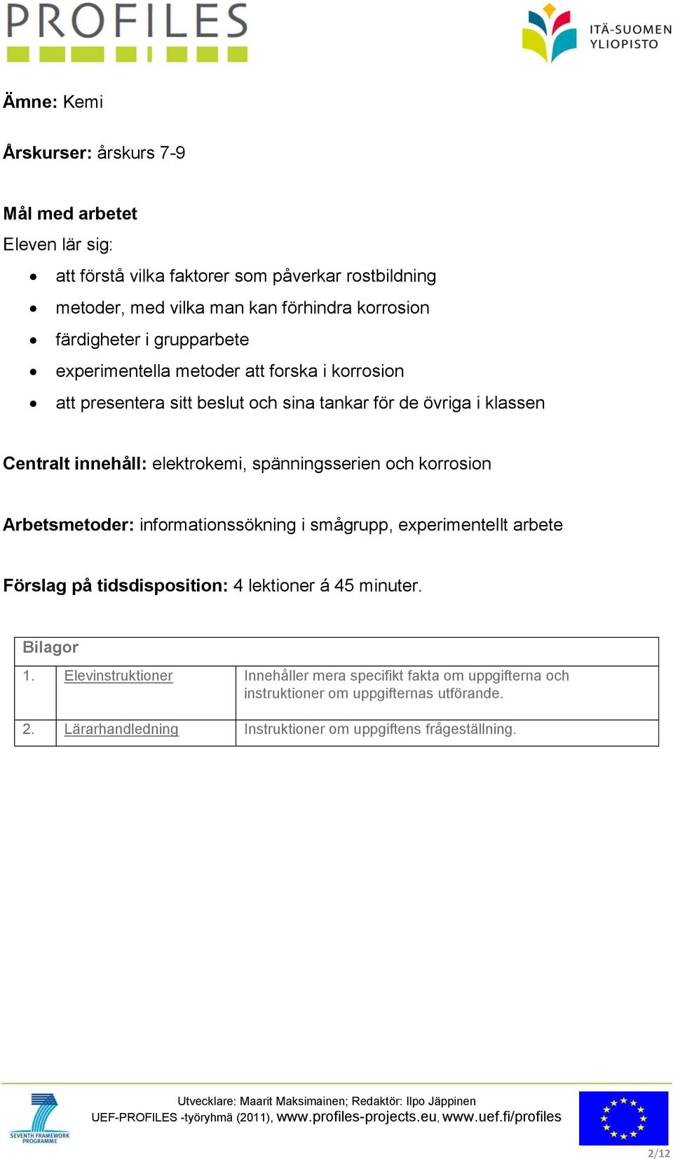 elektrokemi, spänningsserien och korrosion Arbetsmetoder: informationssökning i smågrupp, experimentellt arbete Förslag på tidsdisposition: 4 lektioner á 45 minuter.