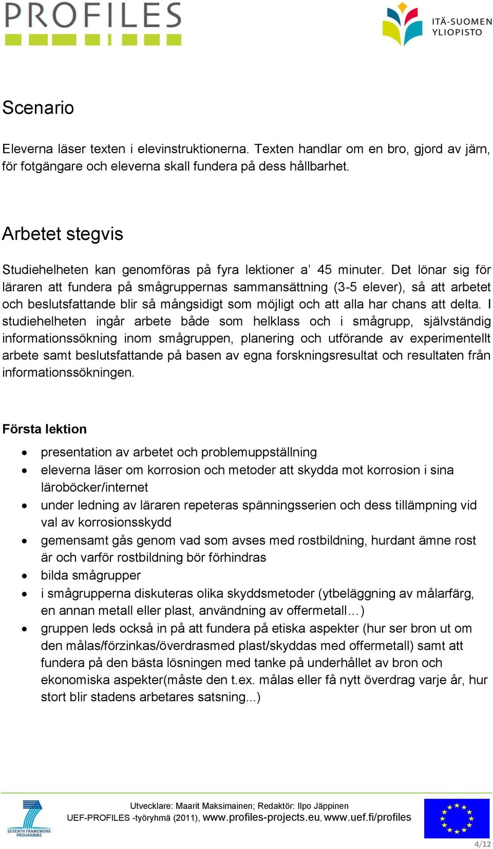 Det lönar sig för läraren att fundera på smågruppernas sammansättning (3-5 elever), så att arbetet och beslutsfattande blir så mångsidigt som möjligt och att alla har chans att delta.