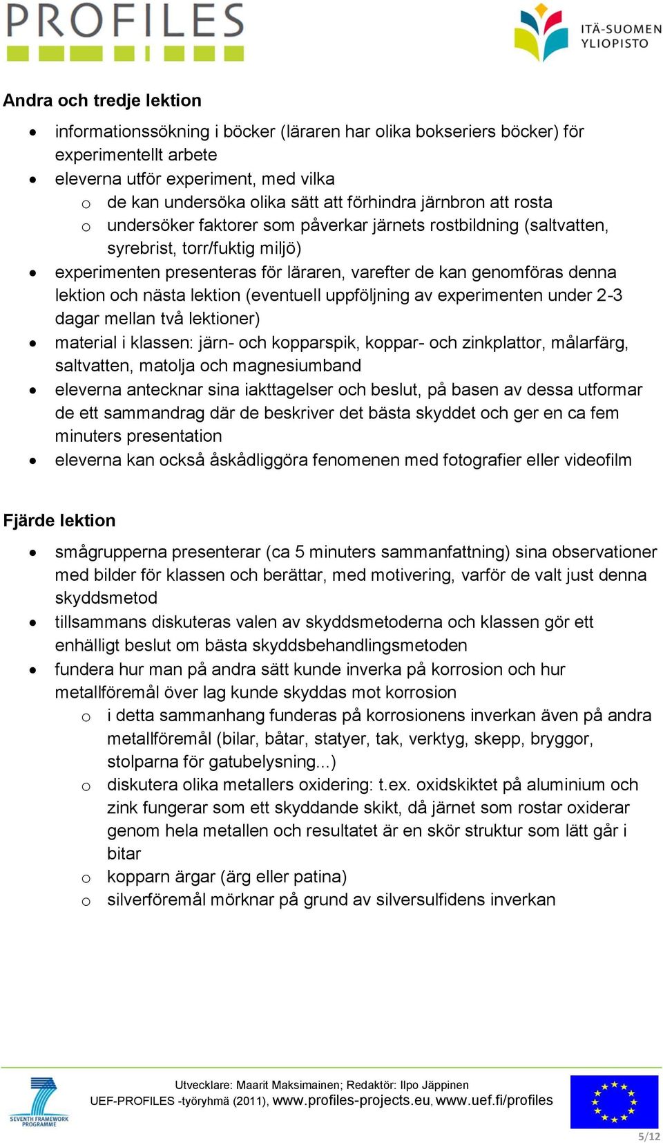 och nästa lektion (eventuell uppföljning av experimenten under 2-3 dagar mellan två lektioner) material i klassen: järn- och kopparspik, koppar- och zinkplattor, målarfärg, saltvatten, matolja och