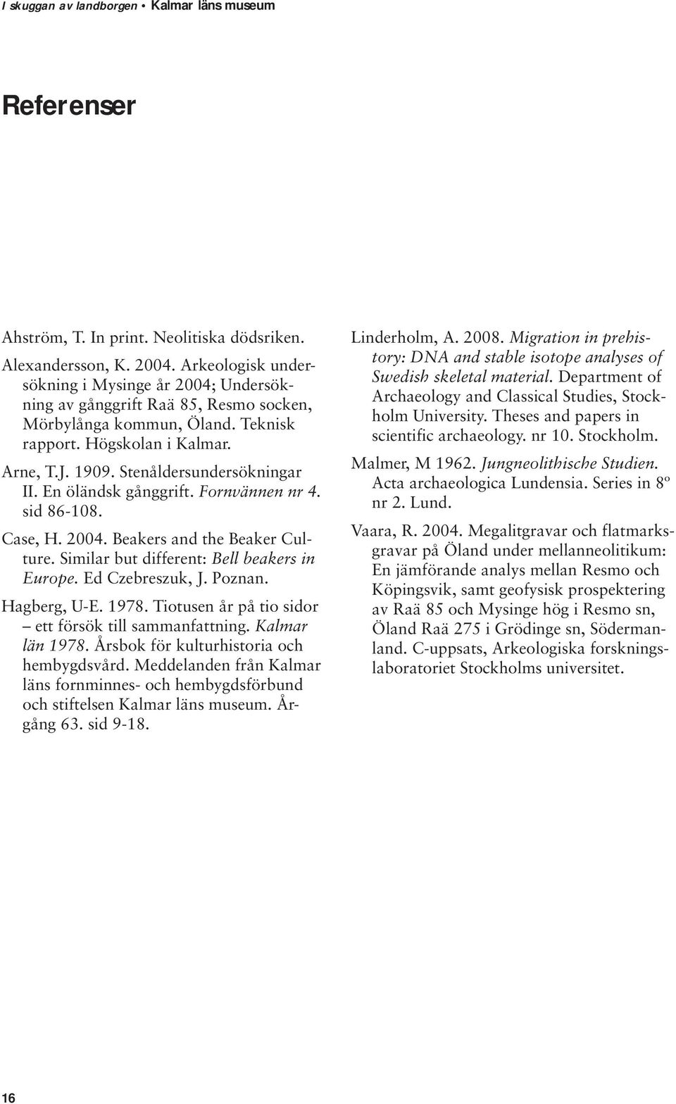 Similar but different: Bell beakers in Europe. Ed Czebreszuk, J. Poznan. Hagberg, U-E. 1978. Tiotusen år på tio sidor ett försök till sammanfattning. Kalmar län 1978.