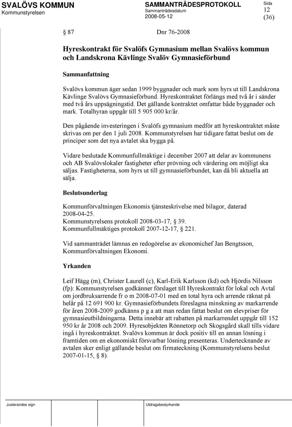 Totalhyran uppgår till 5 905 000 kr/år. Den pågående investeringen i Svalöfs gymnasium medför att hyreskontraktet måste skrivas om per den 1 juli 2008.