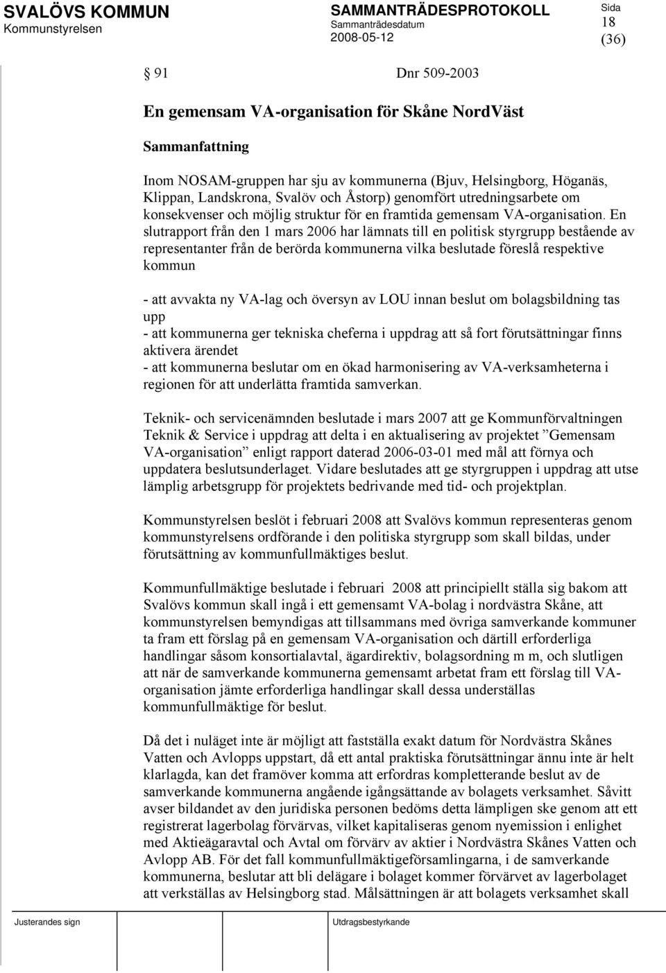 En slutrapport från den 1 mars 2006 har lämnats till en politisk styrgrupp bestående av representanter från de berörda kommunerna vilka beslutade föreslå respektive kommun - att avvakta ny VA-lag och