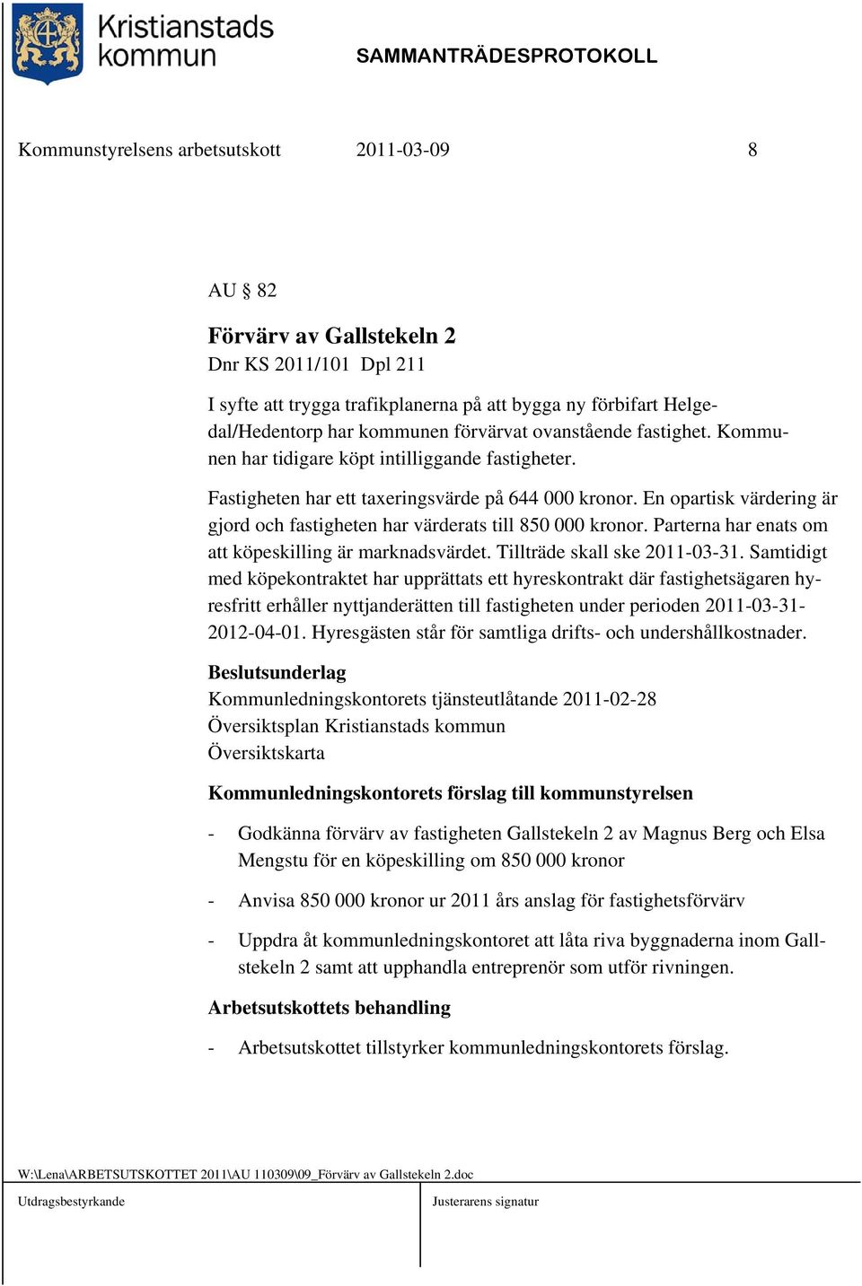 En opartisk värdering är gjord och fastigheten har värderats till 850 000 kronor. Parterna har enats om att köpeskilling är marknadsvärdet. Tillträde skall ske 2011-03-31.