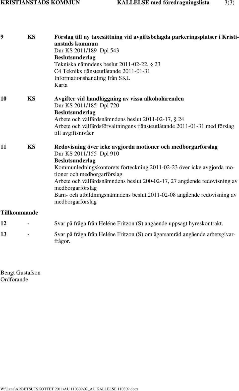 välfärdsnämndens beslut 2011-02-17, 24 Arbete och välfärdsförvaltningens tjänsteutlåtande 2011-01-31 med förslag till avgiftsnivåer 11 KS Redovisning över icke avgjorda motioner och medborgarförslag