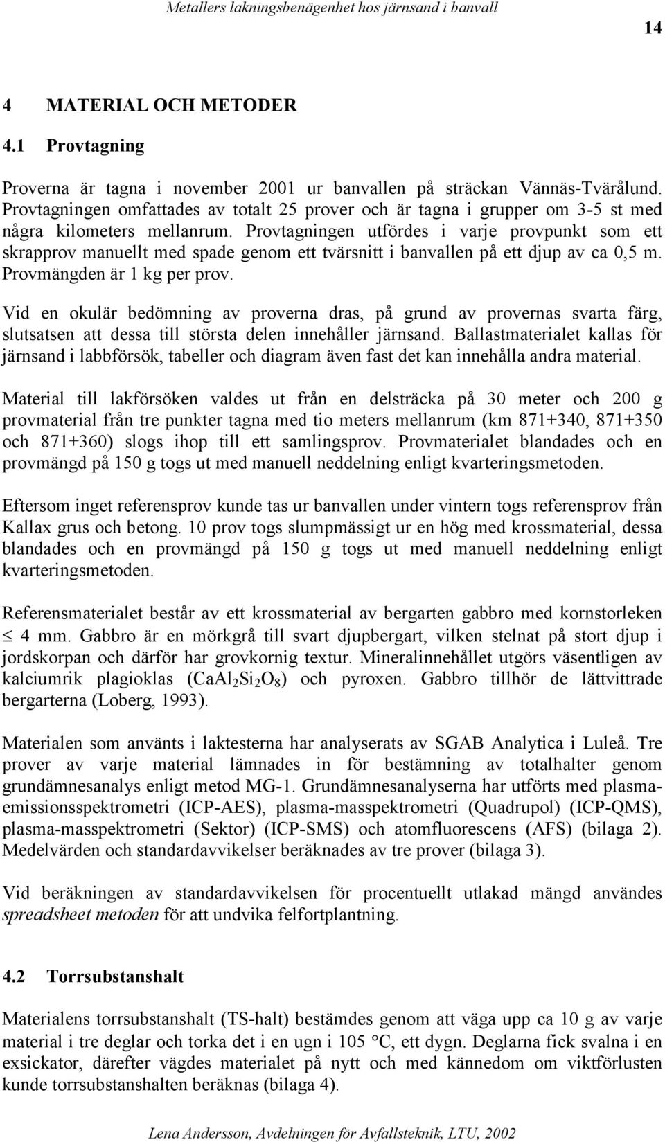 Provtagningen utfördes i varje provpunkt som ett skrapprov manuellt med spade genom ett tvärsnitt i banvallen på ett djup av ca 0,5 m. Provmängden är 1 kg per prov.