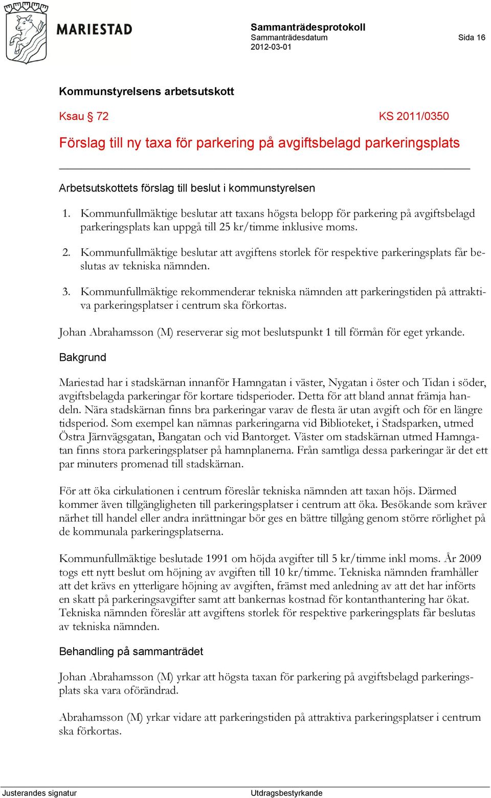 kr/timme inklusive moms. 2. Kommunfullmäktige beslutar att avgiftens storlek för respektive parkeringsplats får beslutas av tekniska nämnden. 3.