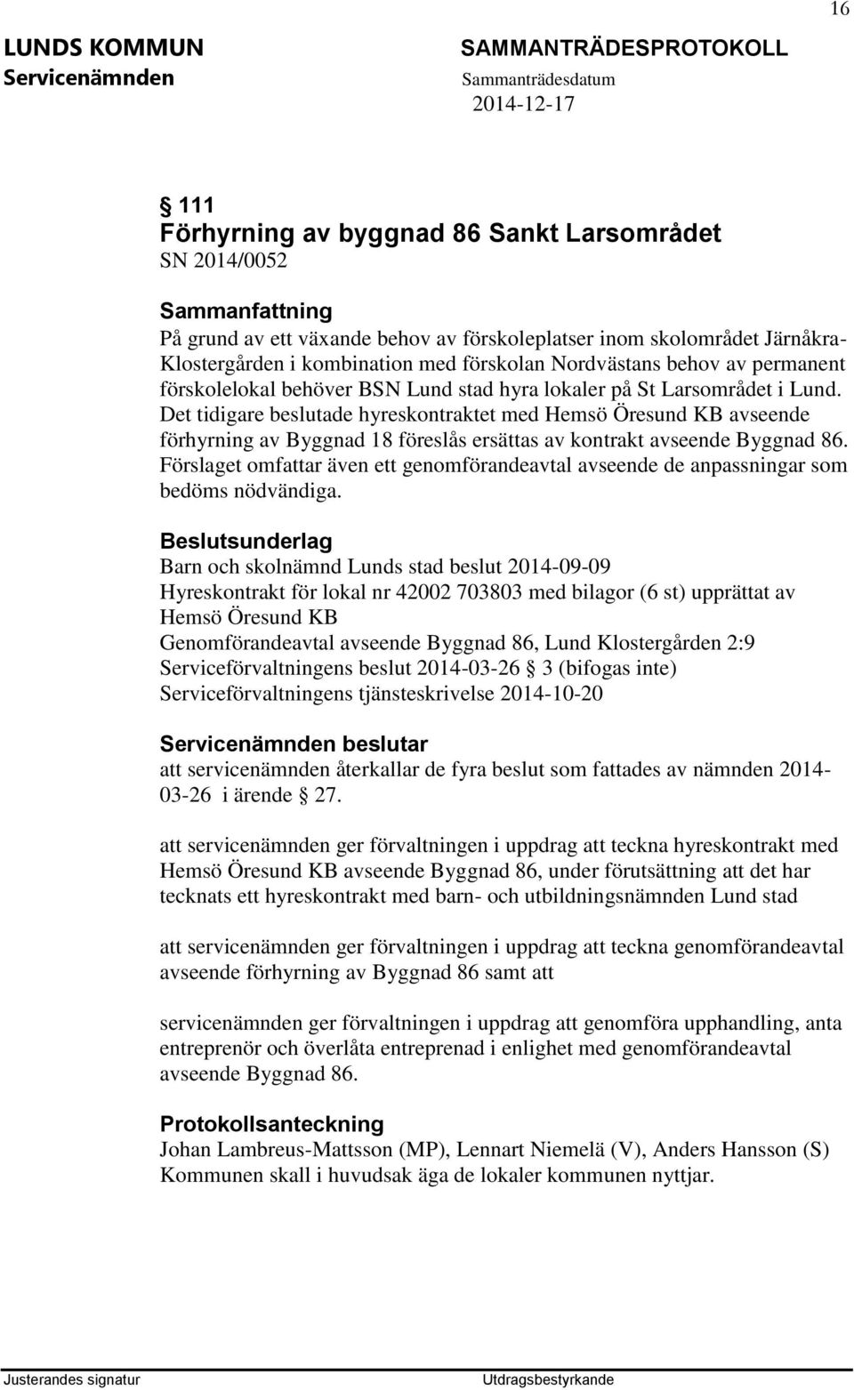 Det tidigare beslutade hyreskontraktet med Hemsö Öresund KB avseende förhyrning av Byggnad 18 föreslås ersättas av kontrakt avseende Byggnad 86.