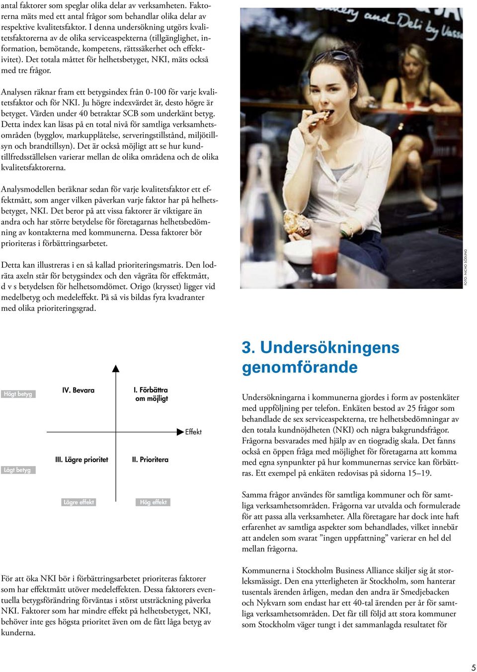 Det totala måttet för helhetsbetyget, NKI, mäts också med tre frågor. Analysen räknar fram ett betygsindex från 0-100 för varje kvalitetsfaktor och för NKI.