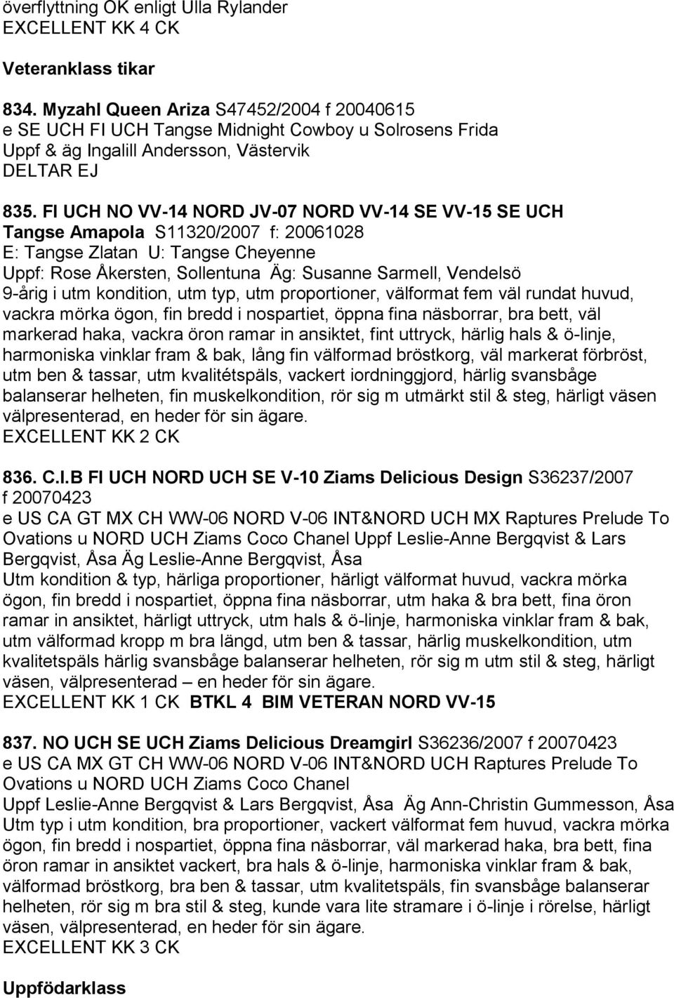 FI UCH NO VV-14 NORD JV-07 NORD VV-14 SE VV-15 SE UCH Tangse Amapola S11320/2007 f: 20061028 E: Tangse Zlatan U: Tangse Cheyenne Uppf: Rose Åkersten, Sollentuna Äg: Susanne Sarmell, Vendelsö 9-årig i