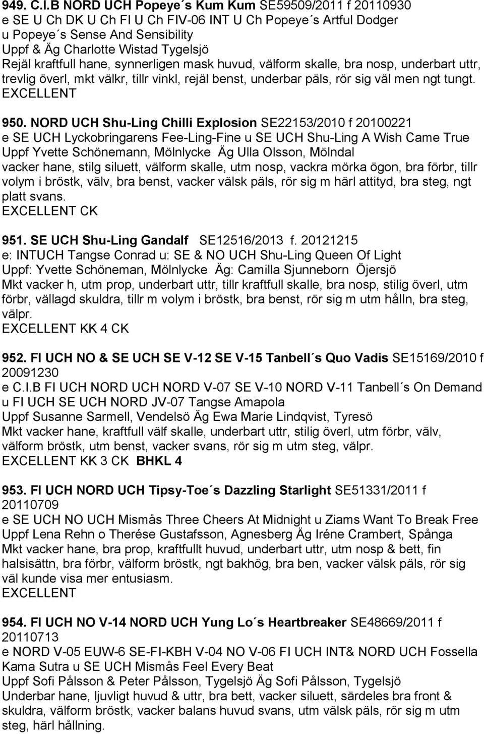 kraftfull hane, synnerligen mask huvud, välform skalle, bra nosp, underbart uttr, trevlig överl, mkt välkr, tillr vinkl, rejäl benst, underbar päls, rör sig väl men ngt tungt. 950.