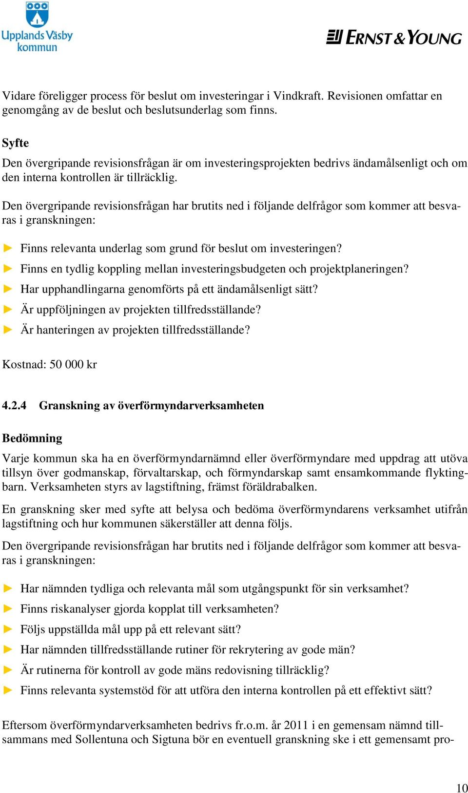 Den övergripande revisionsfrågan har brutits ned i följande delfrågor som kommer att besvaras i granskningen: Finns relevanta underlag som grund för beslut om investeringen?