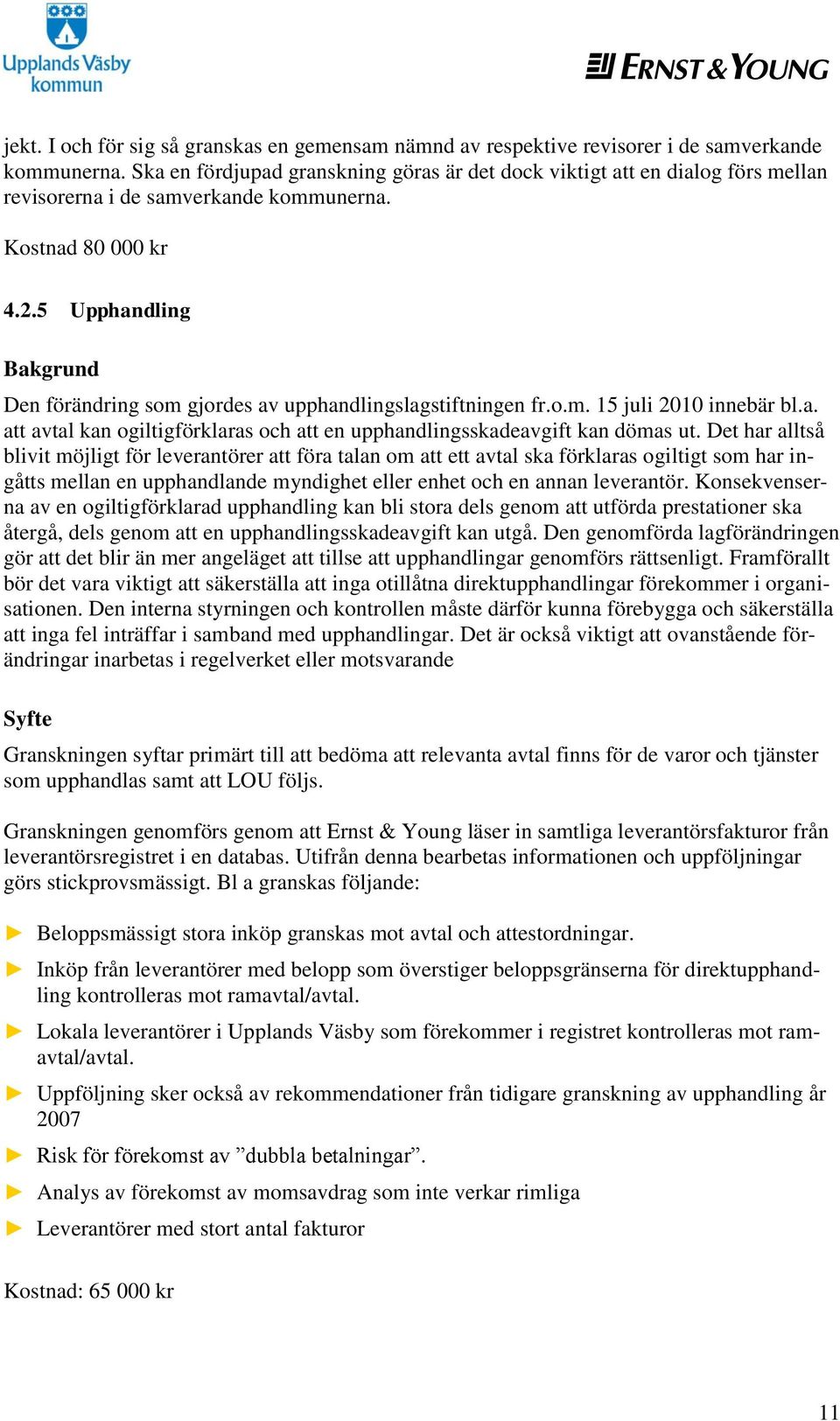 5 Upphandling Bakgrund Den förändring som gjordes av upphandlingslagstiftningen fr.o.m. 15 juli 2010 innebär bl.a. att avtal kan ogiltigförklaras och att en upphandlingsskadeavgift kan dömas ut.