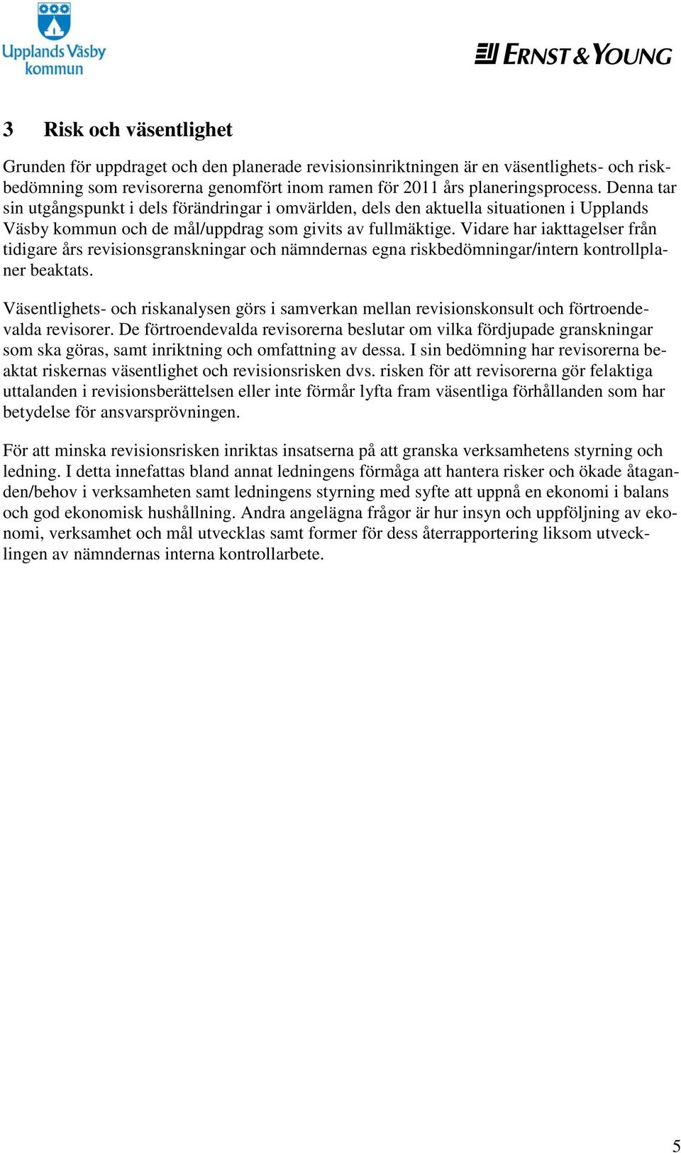 Vidare har iakttagelser från tidigare års revisionsgranskningar och nämndernas egna riskbedömningar/intern kontrollplaner beaktats.